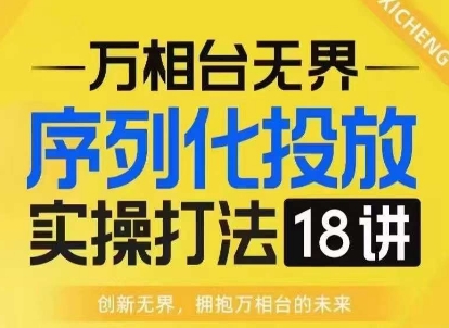 【万相台无界】序列化投放实操18讲线上实战班，淘系电商人的必修课-百货大全