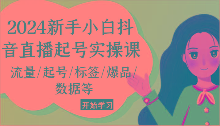 2024新手小白抖音直播起号实操课，流量/起号/标签/爆品/数据等-百货大全
