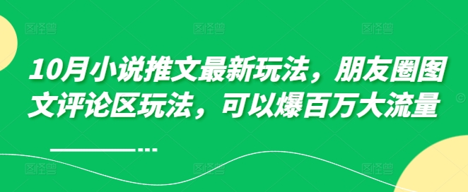 10月小说推文最新玩法，朋友圈图文评论区玩法，可以爆百万大流量 -百货大全