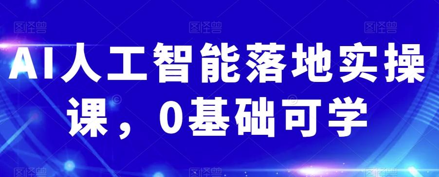 AI人工智能落地实操课，0基础可学-百货大全