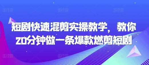 短剧快速混剪实操教学，教你20分钟做一条爆款燃剪短剧-百货大全