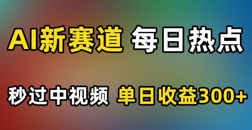 AI新赛道，每日热点，秒过中视频，单日收益300+【揭秘】-百货大全