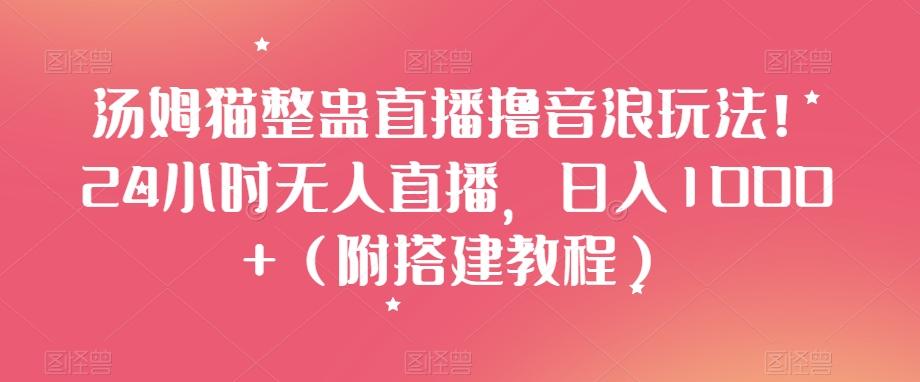 汤姆猫整蛊直播撸音浪玩法！24小时无人直播，日入1000+（附搭建教程）【揭秘】-百货大全