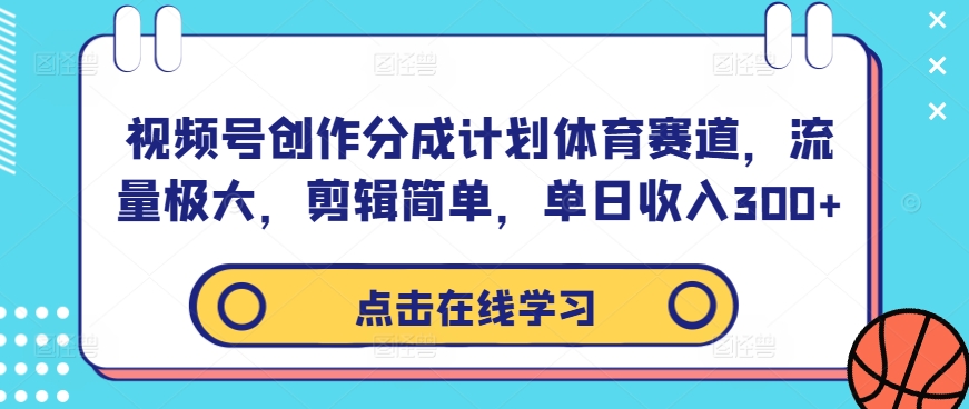 视频号创作分成计划体育赛道，流量极大，剪辑简单，单日收入300+-百货大全