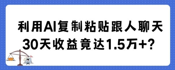 利用AI复制粘贴跟人聊天30天收益竟达1.5万+【揭秘】-百货大全