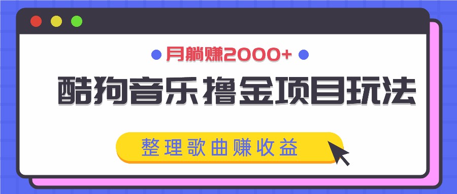酷狗音乐撸金项目玩法,整理歌曲赚收益,月躺赚2000+-百货大全