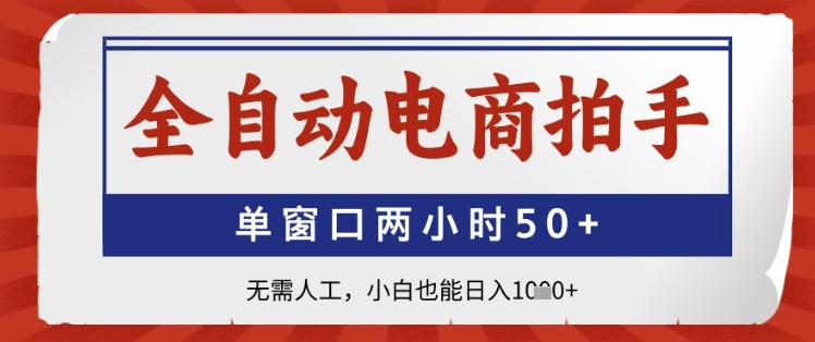 全自动电商拍手，单窗口两小时50+，无需人工，小白也能日入1k+【揭秘】-百货大全