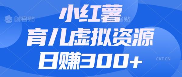 【零成本】小红书靠育儿虚拟资源，日赚300+的保姆级教程-百货大全
