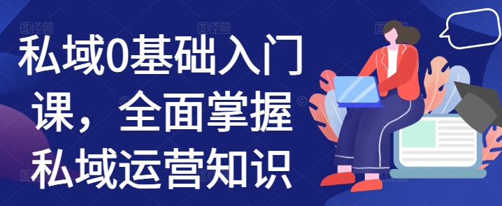 私域0基础入门课，全面掌握私域运营知识-百货大全
