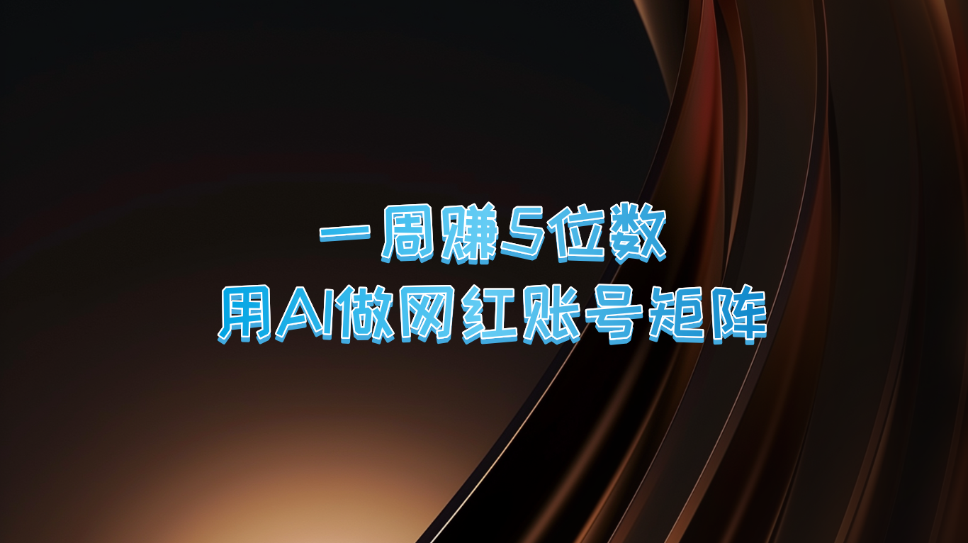 一周赚5位数，用AI做网红账号矩阵，现在的AI功能实在太强大了-百货大全