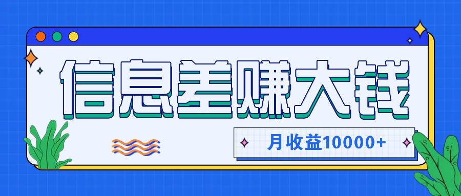 利用信息差赚钱，零成本零门槛专门赚懒人的钱，月收益10000+-百货大全