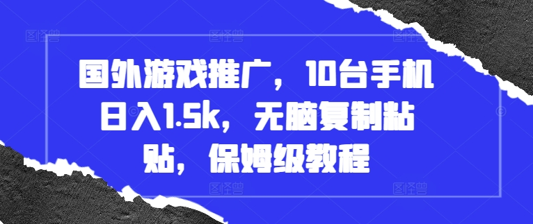 国外游戏推广，10台手机日入1.5k，无脑复制粘贴，保姆级教程【揭秘】-百货大全