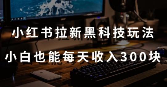 黑科技玩法之：小红书拉新，小白也能日入300元【操作视频教程+黑科技工具】【揭秘】-百货大全