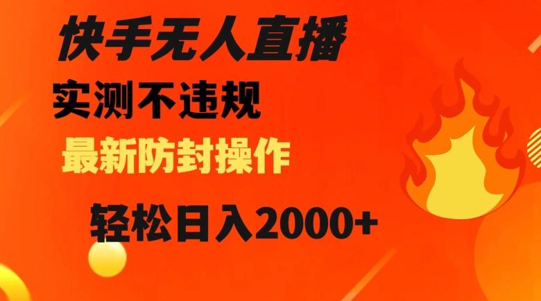快手无人直播，不违规搭配最新的防封操作，轻松日入2000+【揭秘】-百货大全