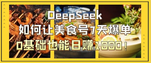 DeepSeek如何让美食号7天爆单，0基础也能日入1k-百货大全