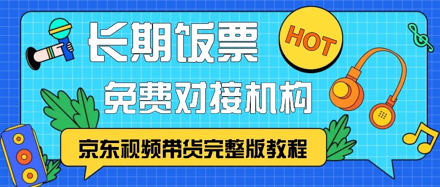 京东视频带货完整版教程，长期饭票、免费对接机构-百货大全