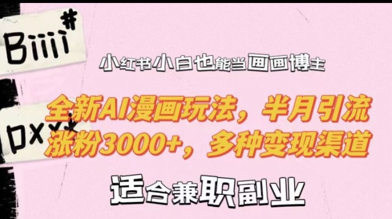 小红书小白也能当画画博主，全新AI漫画玩法，半月引流涨粉3000+，多种变现渠道【揭秘】-百货大全