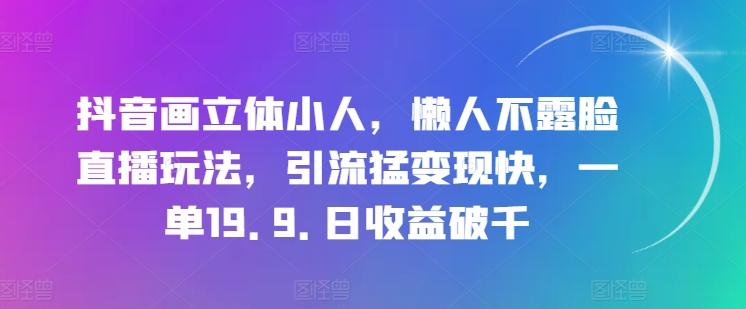抖音画立体小人，懒人不露脸直播玩法，引流猛变现快，一单19.9.日收益破千【揭秘】-百货大全
