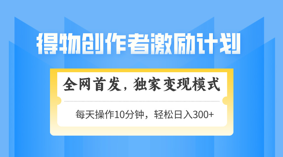得物创作者激励，变现模式，轻松上手，日入300+可矩阵，可放大-百货大全