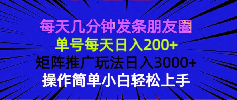 每天几分钟发条朋友圈 单号每天日入200+ 矩阵推广玩法日入3000+ 操作简...-百货大全