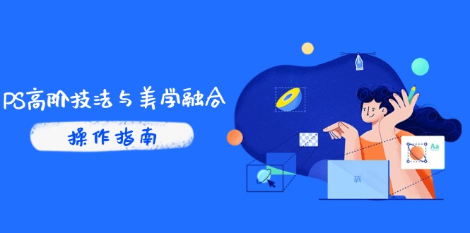 PS高阶技法与美学融合：商业光效/调色逻辑拆解，抖音IP运营+AI修图实战-百货大全
