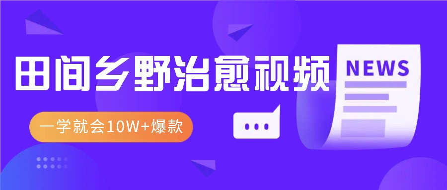 一学就会，1分钟教会你，10W+爆款田间乡野治愈视频(附提示词技巧)-百货大全