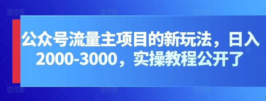 公众号流量主项目的新玩法，日入2000-3000，实操教程公开了-百货大全