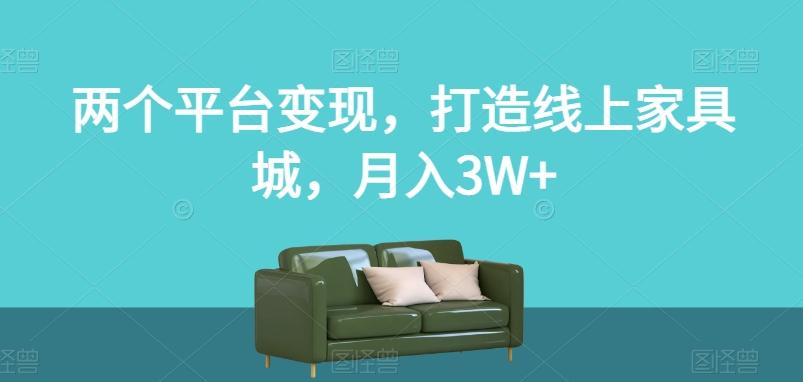 两个平台变现，打造线上家具城，月入3W+【揭秘】-百货大全