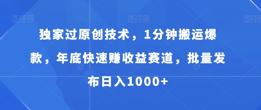 独家过原创技术，1分钟搬运爆款，年底快速赚收益赛道，批量发布日入1000+【揭秘】-百货大全