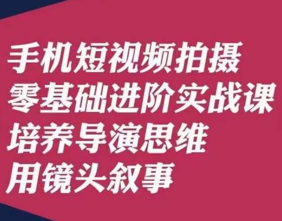 手机短视频拍摄零基础进阶实战课，培养导演思维用镜头叙事唐先生-百货大全