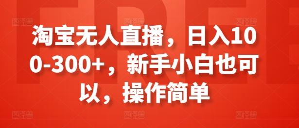 淘宝无人直播，日入100-300+，新手小白也可以，操作简单-百货大全