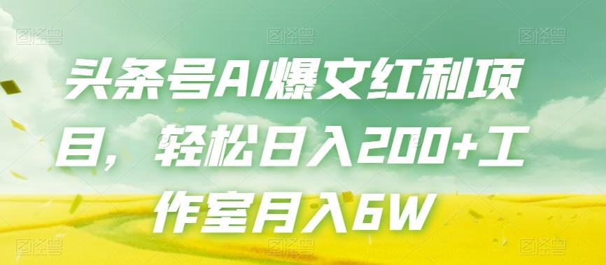 头条号AI爆文红利项目,轻松日入200+工作室月入6W