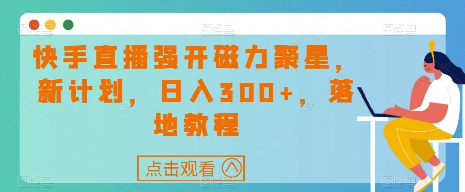 快手直播强开磁力聚星，新计划，日入300+，落地教程-百货大全