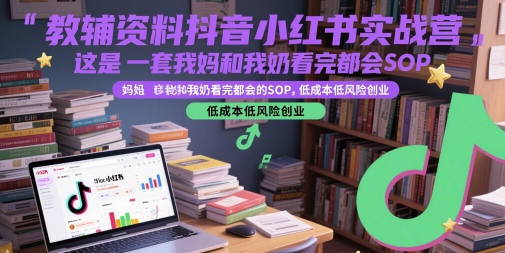 教辅资料抖音小红书实战营，这是一套我妈和我奶看完都会的SOP，低成本低风险创业-百货大全