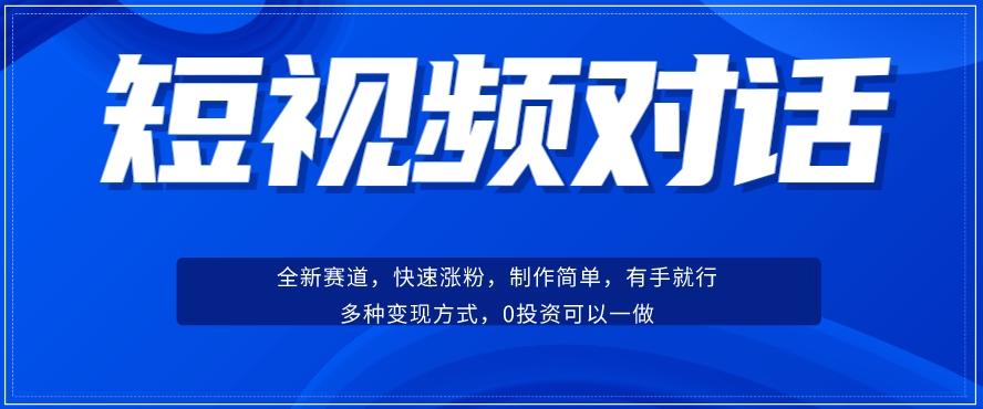 短视频聊天对话赛道：涨粉快速、广泛认同，操作有手就行，变现方式超多种-百货大全