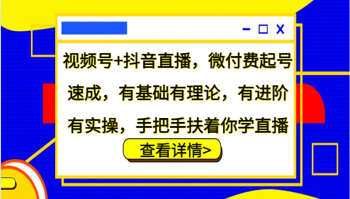 视频号+抖音直播,微付费起号速成,有基础有理论,有进阶有实操,手把手扶着你学直播-百货大全