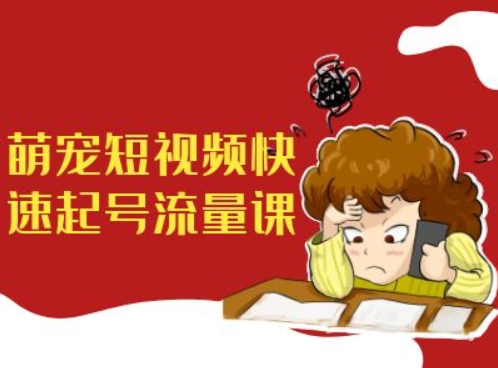 萌宠短视频快速起号流量课，短视频带货宠物新风口-百货大全