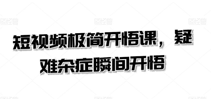 短视频极简开悟课，​疑难杂症瞬间开悟-百货大全