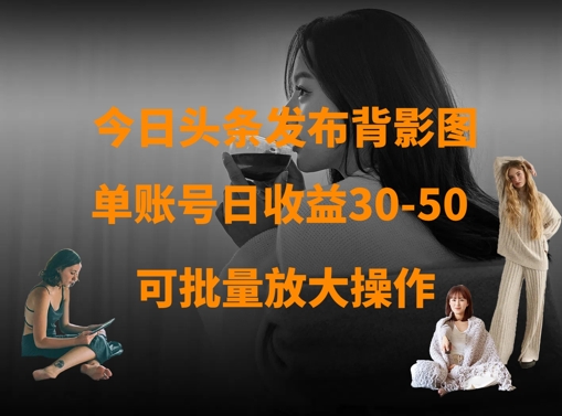 今日头条发布背影图，单账号日收益30-50，可放大操作-百货大全
