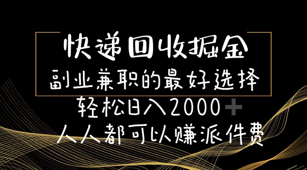 快递回收掘金副业兼职的最好选择轻松日入2000-人人都可以赚派件费-百货大全