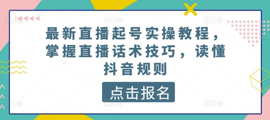 最新直播起号实操教程，掌握直播话术技巧，读懂抖音规则-百货大全
