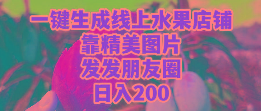 (9467期)一键生成线上水果店，靠精美图片发发朋友圈，也能日入200-百货大全