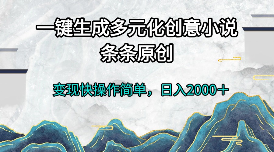 一键生成多元化创意小说条条原创变现快操作简单日入2000＋-百货大全
