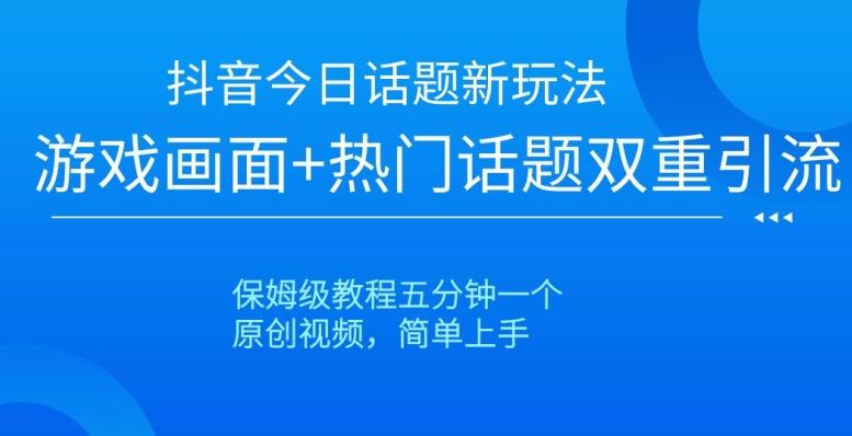 抖音今日话题新玩法，游戏画面+热门话题双重引流，保姆级教程五分钟一个【揭秘】-百货大全