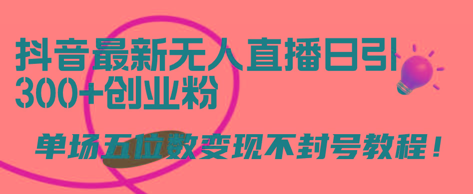 (9366期)抖音最新无人直播日引300+创业粉，单场五位数变现不封号教程！-百货大全