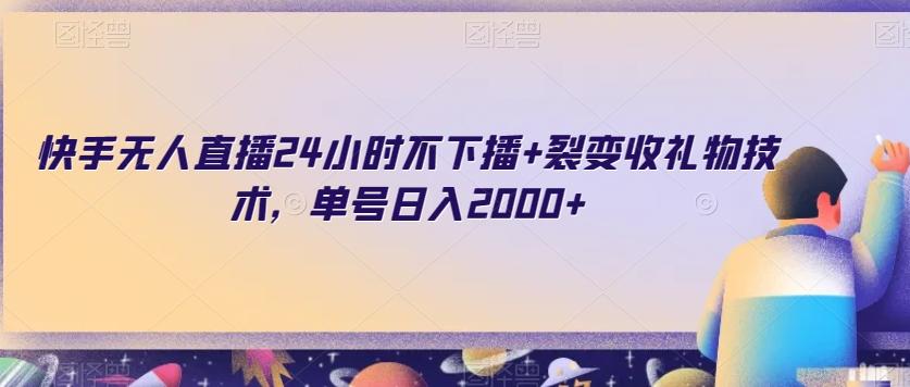 快手无人直播24小时不下播+裂变收礼物技术，单号日入2000+【揭秘】-百货大全