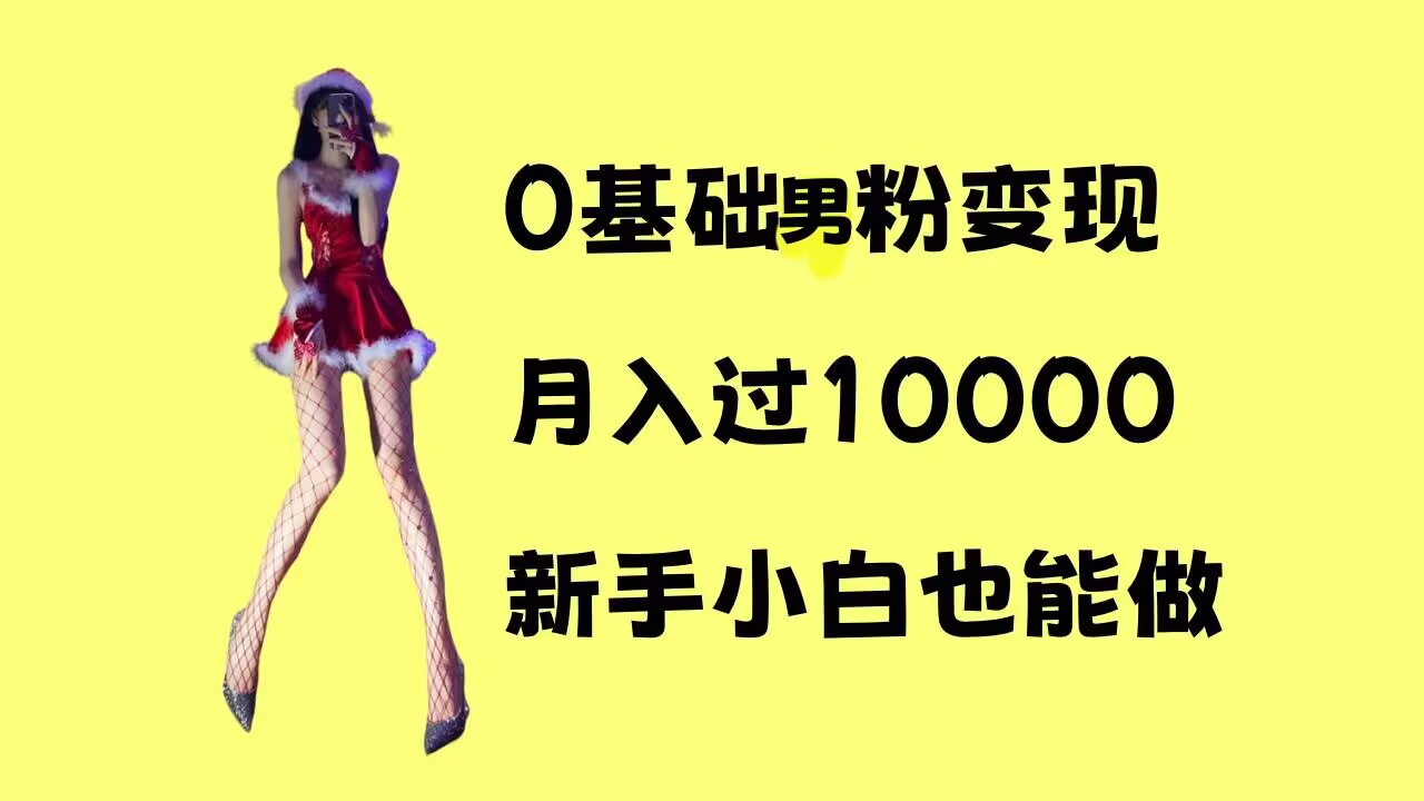 0基础男粉s粉变现，月入过1w+，操作简单，新手小白也能做【揭秘】-百货大全