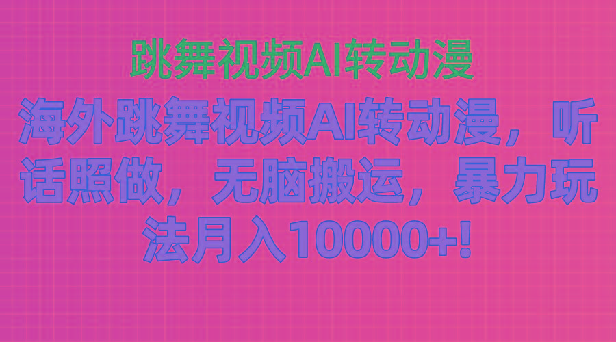 海外跳舞视频AI转动漫，听话照做，无脑搬运，暴力玩法 月入10000+-百货大全