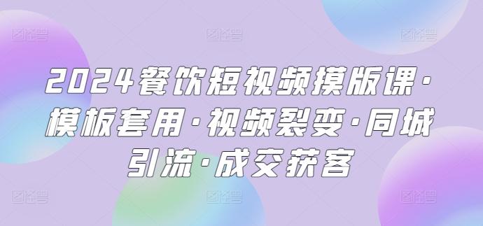 2024餐饮短视频摸版课·模板套用·视频裂变·同城引流·成交获客-百货大全