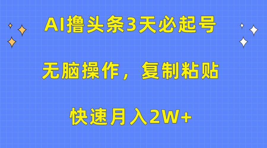 AI撸头条3天必起号，无脑操作3分钟1条，复制粘贴轻松月入2W+-百货大全
